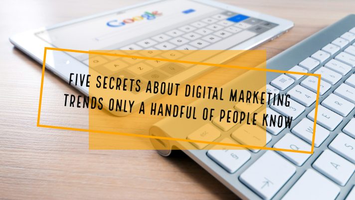 Five Secrets about Digital Marketing Trends only a Handful of People Know Five Secrets about Digital Marketing Trends only a Handful of People Know