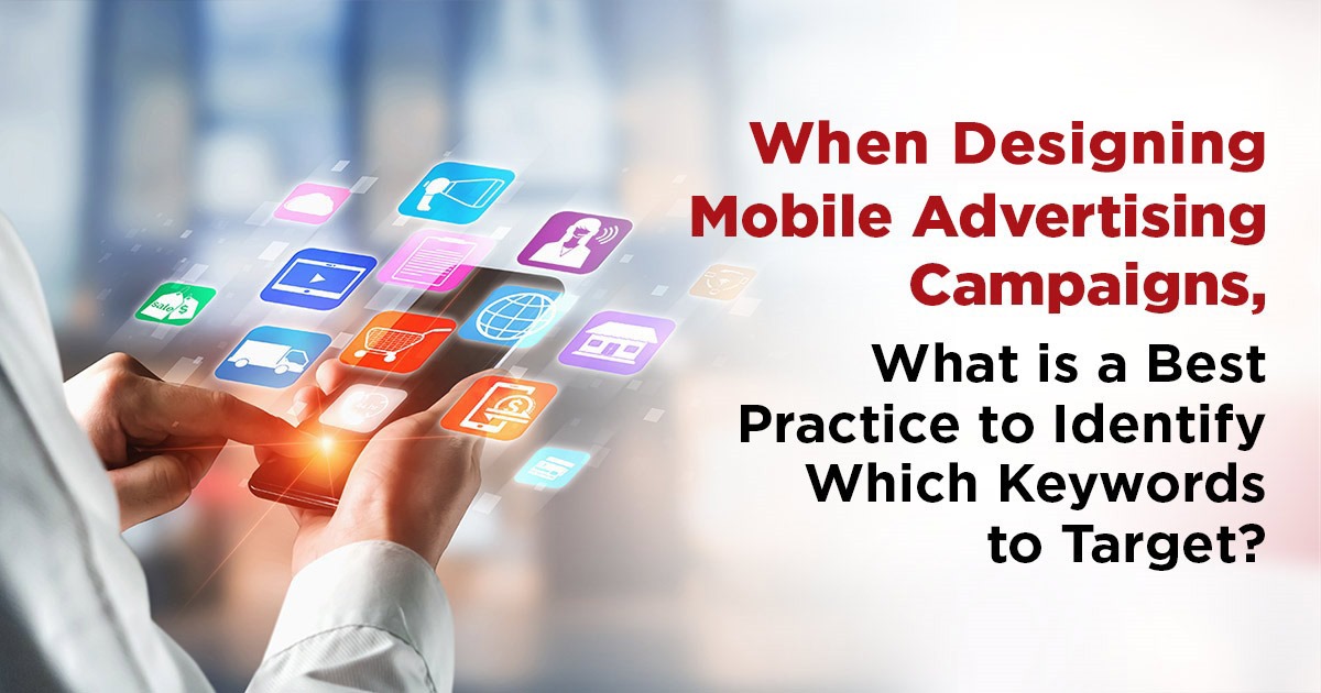 When designing mobile advertising campaigns, what is the best practice to identify which keywords to target